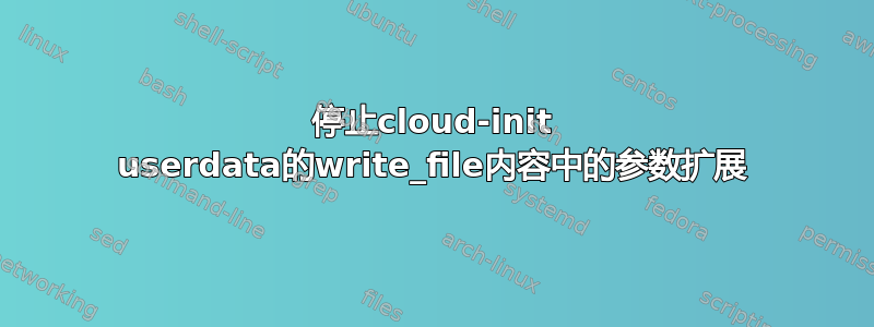 停止cloud-init userdata的write_file内容中的参数扩展