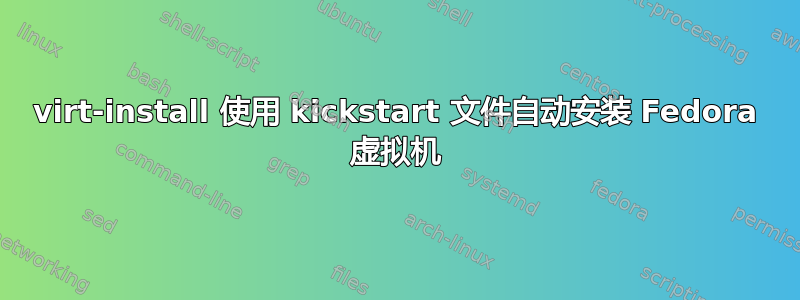 virt-install 使用 kickstart 文件自动安装 Fedora 虚拟机