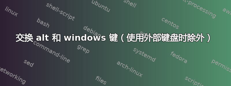 交换 alt 和 windows 键（使用外部键盘时除外）