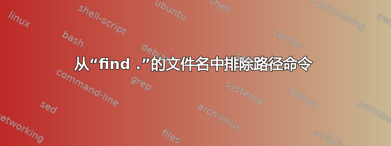 从“find .”的文件名中排除路径命令