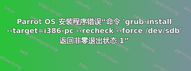 Parrot OS 安装程序错误“命令 'grub-install --target=i386-pc --recheck --force /dev/sdb' 返回非零退出状态 1”