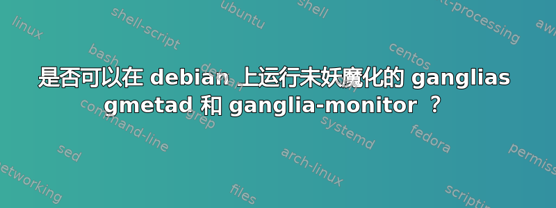 是否可以在 debian 上运行未妖魔化的 ganglias gmetad 和 ganglia-monitor ？