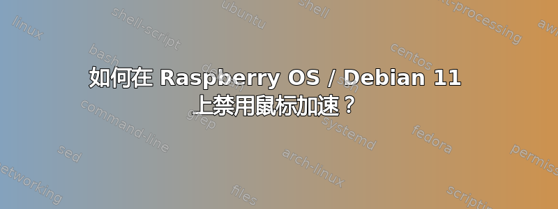 如何在 Raspberry OS / Debian 11 上禁用鼠标加速？