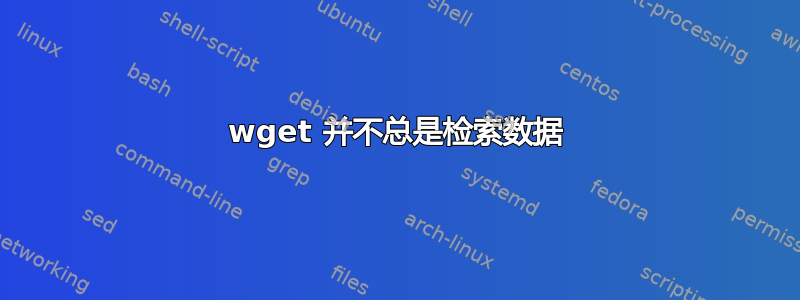 wget 并不总是检索数据