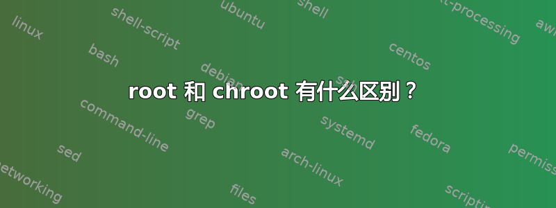 root 和 chroot 有什么区别？