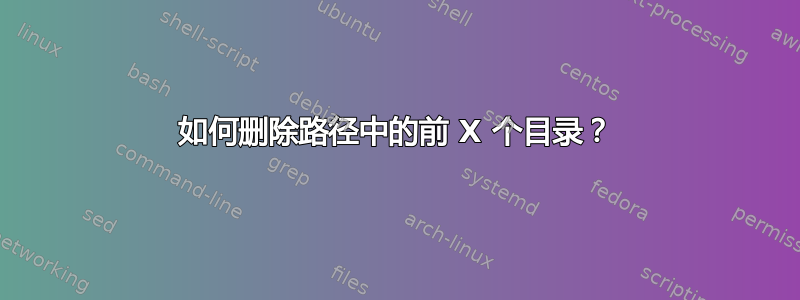 如何删除路径中的前 X 个目录？