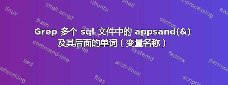 Grep 多个 sql 文件中的 appsand(&) 及其后面的单词（变量名称）