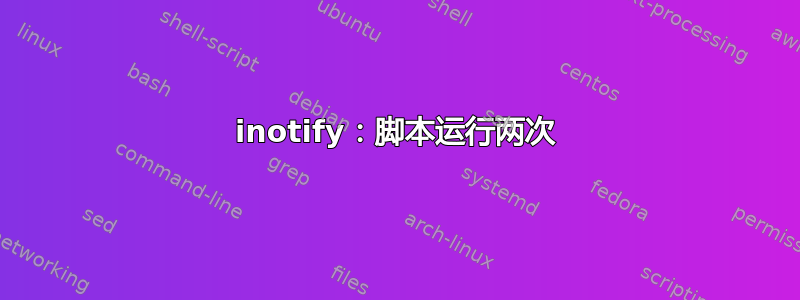 inotify：脚本运行两次