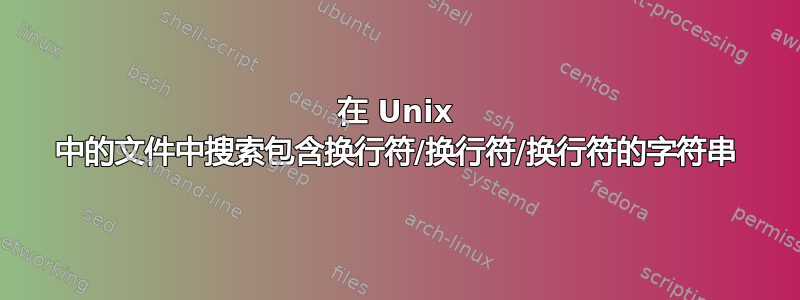 在 Unix 中的文件中搜索包含换行符/换行符/换行符的字符串