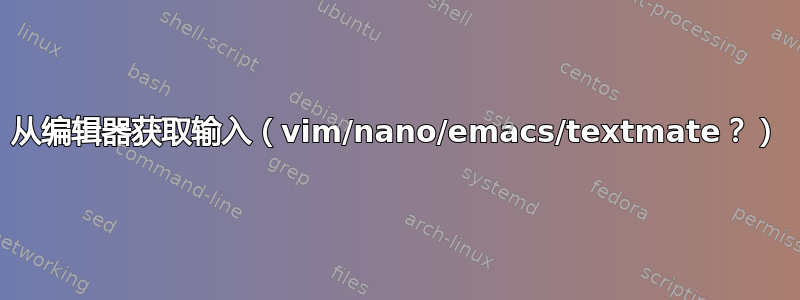 从编辑器获取输入（vim/nano/emacs/textmate？）