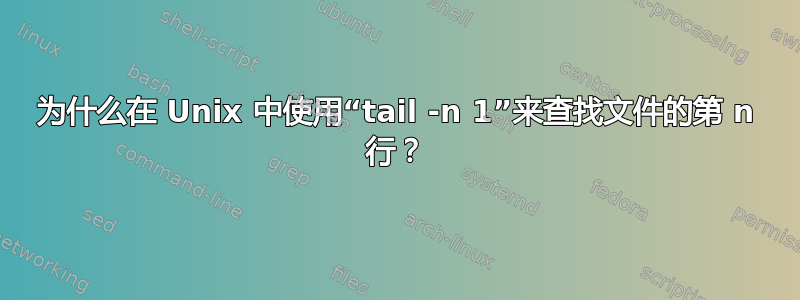 为什么在 Unix 中使用“tail -n 1”来查找文件的第 n 行？