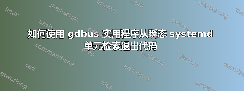 如何使用 gdbus 实用程序从瞬态 systemd 单元检索退出代码