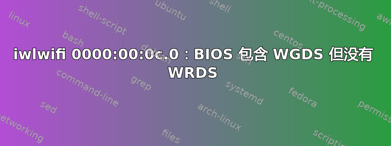 iwlwifi 0000:00:0c.0：BIOS 包含 WGDS 但没有 WRDS