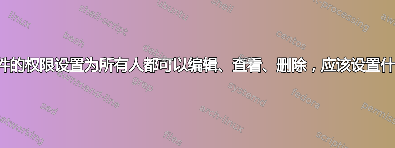 我想将一个文件的权限设置为所有人都可以编辑、查看、删除，应该设置什么权限值呢？