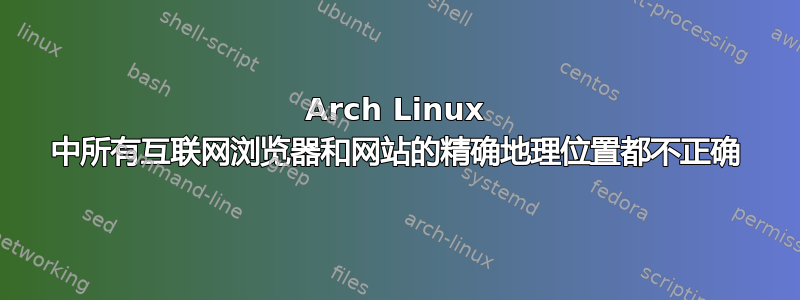 Arch Linux 中所有互联网浏览器和网站的精确地理位置都不正确