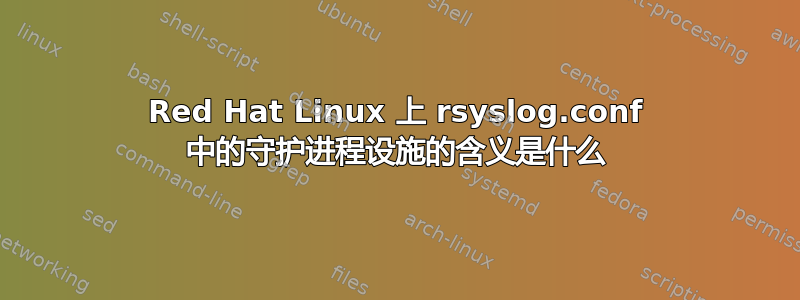 Red Hat Linux 上 rsyslog.conf 中的守护进程设施的含义是什么