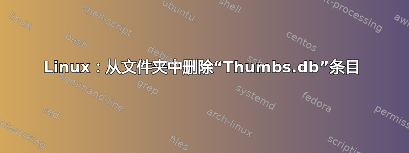 Linux：从文件夹中删除“Thumbs.db”条目