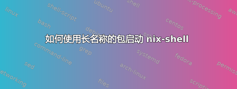 如何使用长名称的包启动 nix-shell