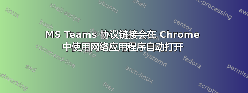 MS Teams 协议链接会在 Chrome 中使用网络应用程序自动打开