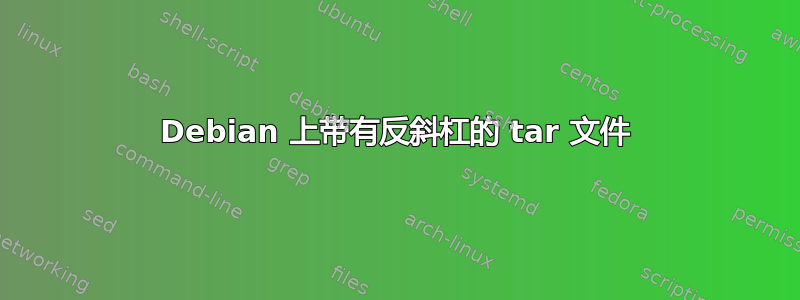 Debian 上带有反斜杠的 tar 文件