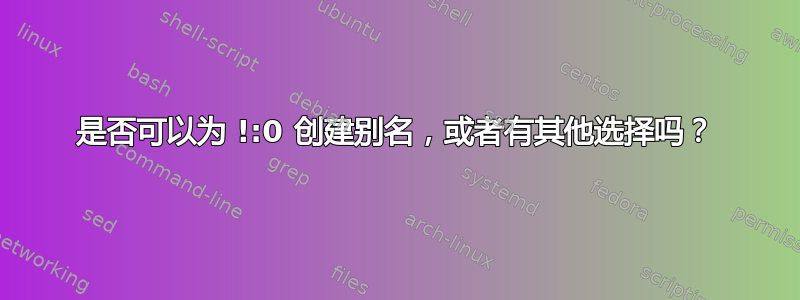 是否可以为 !:0 创建别名，或者有其他选择吗？