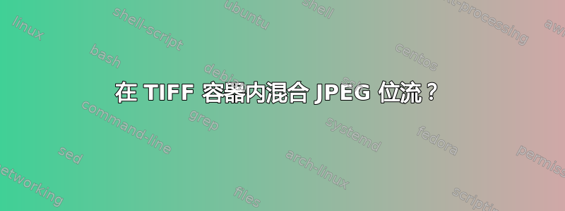 在 TIFF 容器内混合 JPEG 位流？