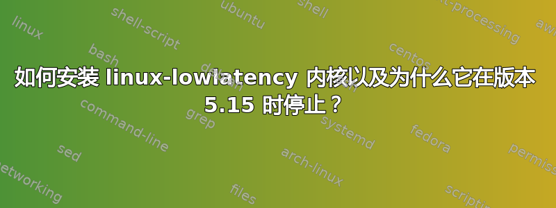 如何安装 linux-lowlatency 内核以及为什么它在版本 5.15 时停止？