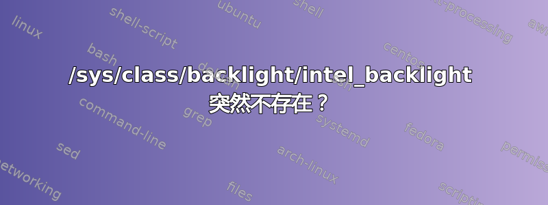 /sys/class/backlight/intel_backlight 突然不存在？