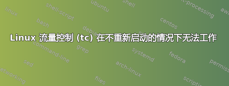 Linux 流量控制 (tc) 在不重新启动的情况下无法工作