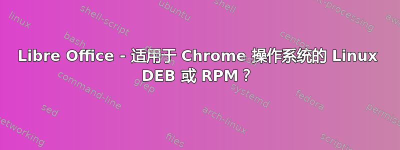 Libre Office - 适用于 Chrome 操作系统的 Linux DEB 或 RPM？