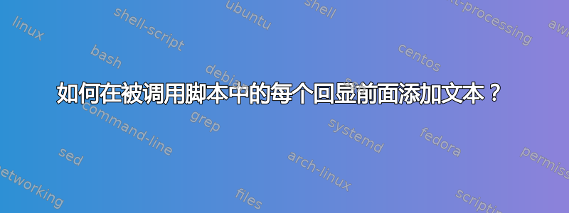 如何在被调用脚本中的每个回显前面添加文本？