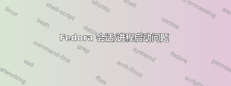 Fedora 会话/进程启动问题