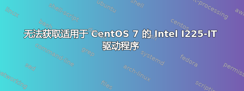 无法获取适用于 CentOS 7 的 Intel I225-IT 驱动程序