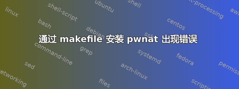 通过 makefile 安装 pwnat 出现错误