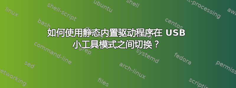 如何使用静态内置驱动程序在 USB 小工具模式之间切换？