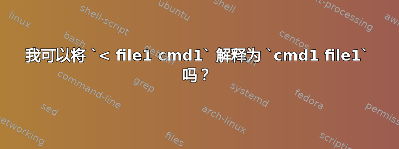 我可以将 `< file1 cmd1` 解释为 `cmd1 file1` 吗？