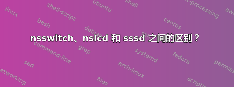 nsswitch、nslcd 和 sssd 之间的区别？