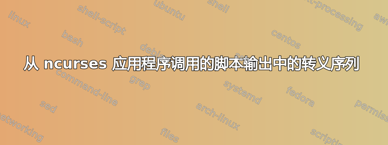 从 ncurses 应用程序调用的脚本输出中的转义序列