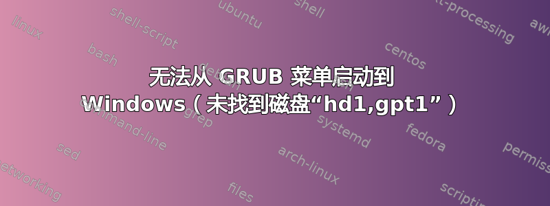 无法从 GRUB 菜单启动到 Windows（未找到磁盘“hd1,gpt1”）