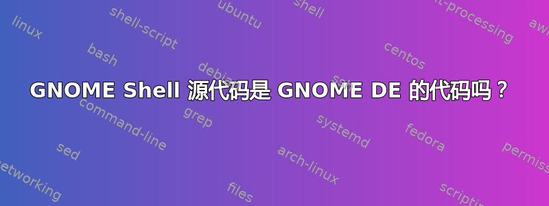 GNOME Shell 源代码是 GNOME DE 的代码吗？