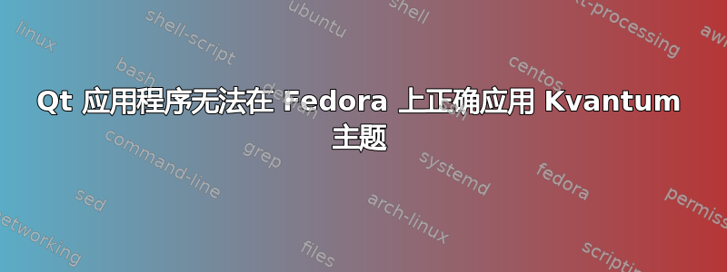 Qt 应用程序无法在 Fedora 上正确应用 Kvantum 主题