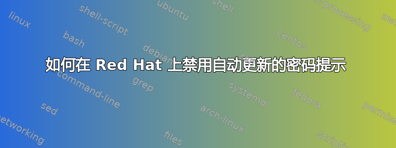 如何在 Red Hat 上禁用自动更新的密码提示