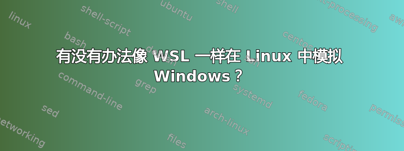 有没有办法像 WSL 一样在 Linux 中模拟 Windows？