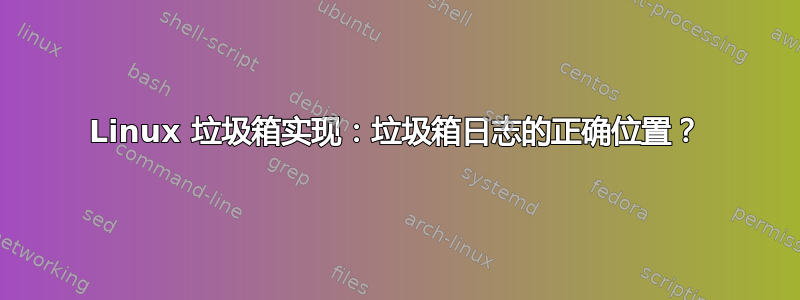 Linux 垃圾箱实现：垃圾箱日志的正确位置？