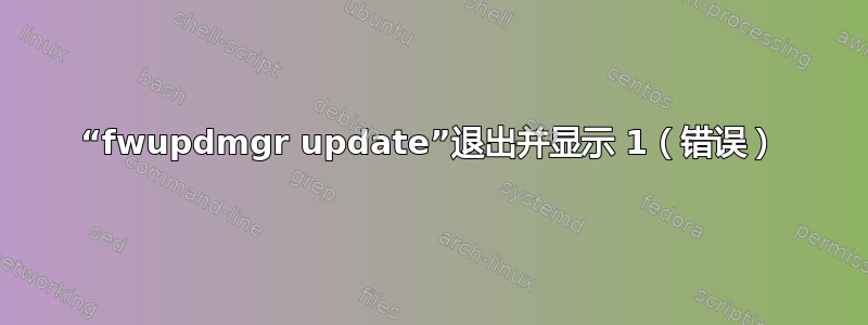 “fwupdmgr update”退出并显示 1（错误）