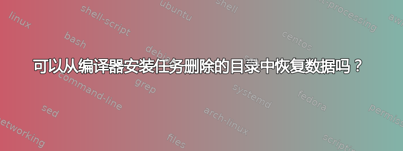 可以从编译器安装任务删除的目录中恢复数据吗？