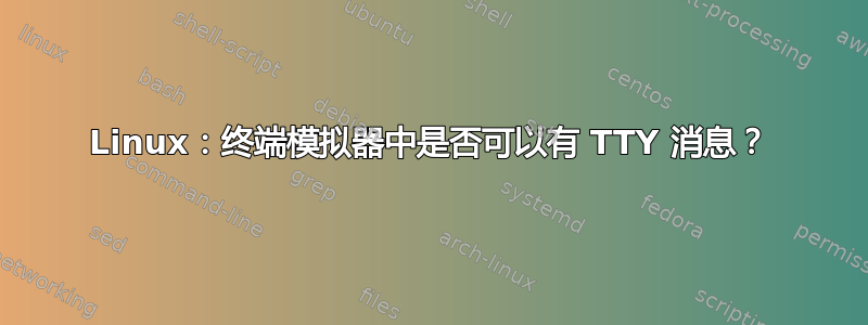 Linux：终端模拟器中是否可以有 TTY 消息？