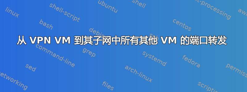 从 VPN VM 到其子网中所有其他 VM 的端口转发