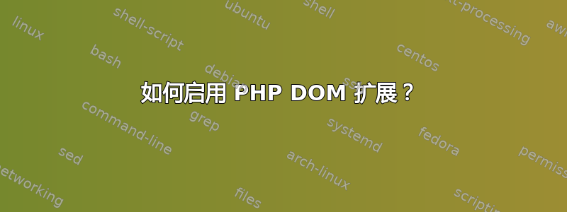 如何启用 PHP DOM 扩展？