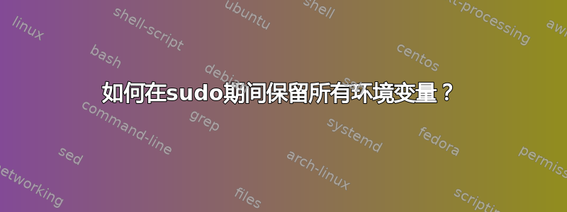 如何在sudo期间保留所有环境变量？